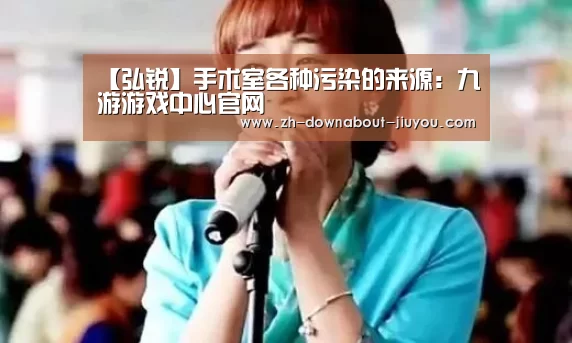 【弘锐】手术室各种污染的来源:九游游戏中心官网(图2) 九游游戏盒子