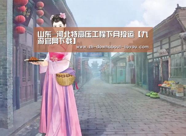 山东-河北特高压工程下月投运【九游官网下载】(图4) 九游游戏盒子