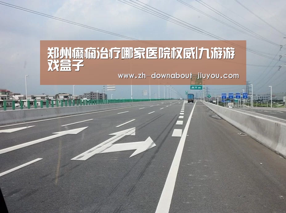 郑州癫痫治疗哪家医院权威|九游游戏盒子(图1) 九游官网下载