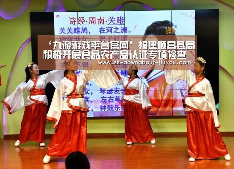 ‘九游游戏平台官网’福建顺昌县局积极开展食品农产品认证专项检查(图2) 九游官网下载