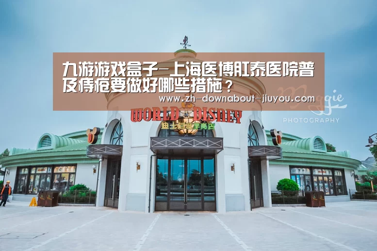 九游游戏盒子-上海医博肛泰医院普及痔疮要做好哪些措施?(图1) 九游游戏平台官网